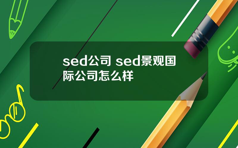 sed公司 sed景观国际公司怎么样